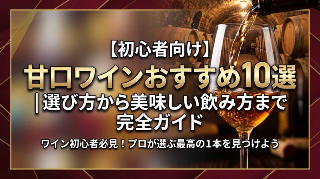 【初心者向け】甘口ワインおすすめ10選｜選び方から美味しい飲み方まで完全ガイド