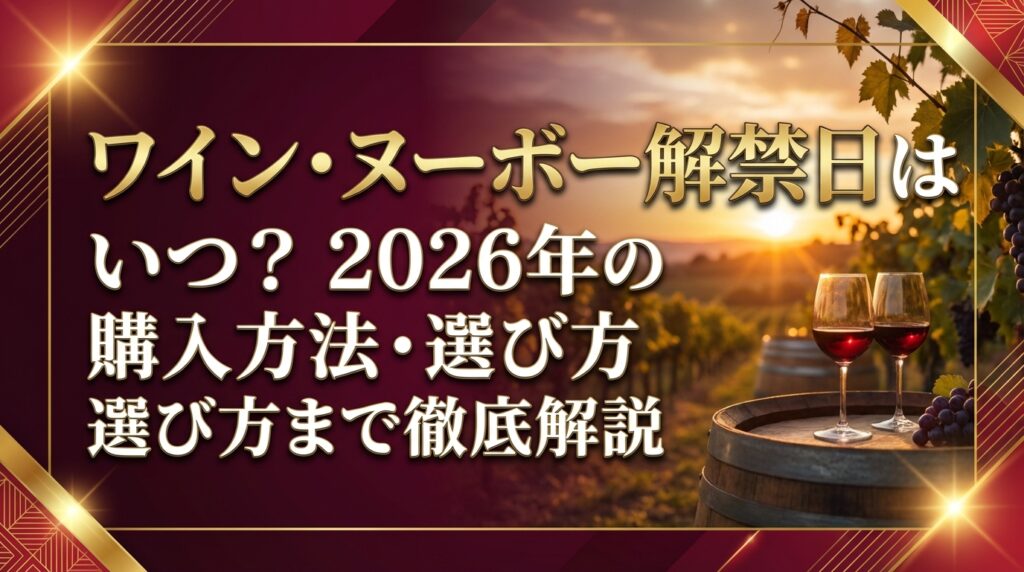 ワイン・ヌーボー解禁日はいつ？2026年の日程と購入方法・選び方まで徹底解説