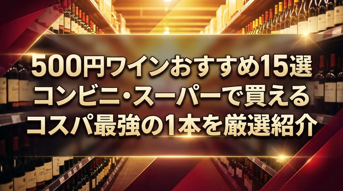 500円ワインおすすめ15選｜コンビニ・スーパーで買えるコスパ最強の1本を厳選紹介