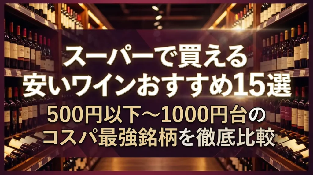 スーパーで買える安いワインおすすめ15選｜500円以下〜1000円台のコスパ最強銘柄を徹底比較