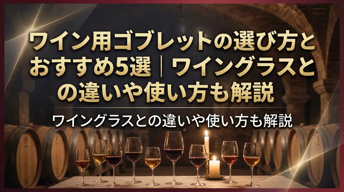 ワイン用ゴブレットの選び方とおすすめ5選|ワイングラスとの違いや使い方も解説