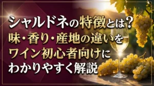 シャルドネの特徴とは？味・香り・産地の違いをワイン初心者向けにわかりやすく解説