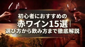 初心者におすすめの赤ワイン15選｜選び方から飲み方まで徹底解説