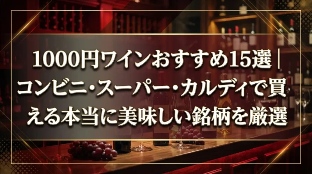 1000円ワインおすすめ15選｜コンビニ・スーパー・カルディで買える本当に美味しい銘柄を厳選