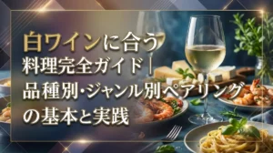 白ワインに合う料理完全ガイド｜品種別・ジャンル別ペアリングの基本と実践
